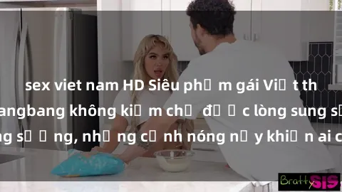 sex viet nam HD Siêu phẩm gái Việt tham gia trong buổi gangbang không kiềm chế được lòng sung sướng, những cảnh nóng nảy khiến ai cũng phải mãn nhãn