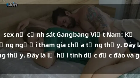 sex nữ cảnh sát Gangbang Việt Nam: Kỷ lục mới với số lượng người tham gia chưa từng thấy. Đây là lễ hội tình dục độc đáo và gây sốc.