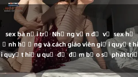 sex bà nội trợ Những vấn đề về sex học sinh: Các yếu tố ảnh hưởng và cách giáo viên giải quyết hiệu quả để đảm bảo sự phát triển toàn diện.
