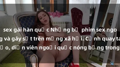 sex gái hàn quốc Những bộ phim sex ngoại quốc nổi tiếng và gây sốt trên mạng xã hội. Cảnh quay táo bạo, diễn viên ngoại quốc nóng bỏng trong các tác phẩm đỉnh cao.