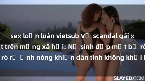 sex loạn luân vietsub Vụ scandal gái xinh lộ hàng gây sốt trên mạng xã hội: Nữ sinh đẹp mắt bị rò rỉ ảnh nóng khiến dân tình không khỏi bất ngờ và phẫn nộ!