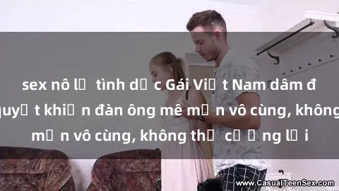 sex nô lệ tình dục Gái Việt Nam dâm đãng: Những bí quyết khiến đàn ông mê mẩn vô cùng, không thể cưỡng lại
