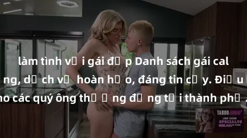 làm tình với gái đẹp Danh sách gái call girl vip chất lượng, dịch vụ hoàn hảo, đáng tin cậy. Điều hấp dẫn cho các quý ông thượng đẳng tại thành phố. Hãy nhấc máy và đặt lịch ngay!