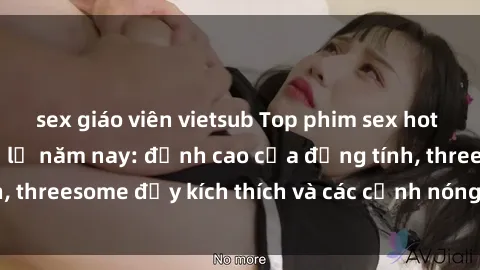 sex giáo viên vietsub Top phim sex hot nhất không thể bỏ lỡ năm nay: đỉnh cao của đồng tính, threesome đầy kích thích và các cảnh nóng đang gây sốt!