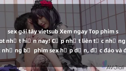 sex gái tây vietsub Xem ngay Top phim sex mới nhất đang hot nhất hiện nay! Cập nhật liên tục những bộ phim sex hấp dẫn, độc đáo và đầy kích thích.