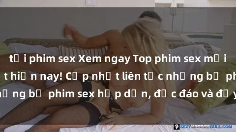 tải phim sex Xem ngay Top phim sex mới nhất đang hot nhất hiện nay! Cập nhật liên tục những bộ phim sex hấp dẫn, độc đáo và đầy kích thích.