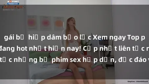 gái bị hiếp dâm bạo lực Xem ngay Top phim sex mới nhất đang hot nhất hiện nay! Cập nhật liên tục những bộ phim sex hấp dẫn, độc đáo và đầy kích thích.