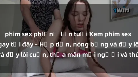 phim sex phụ nữ lớn tuổi Xem phim sex miễn phí online ngay tại đây – Hấp dẫn, nóng bỏng và đầy lôi cuốn, thỏa mãn mọi người và thú vui của bạn!