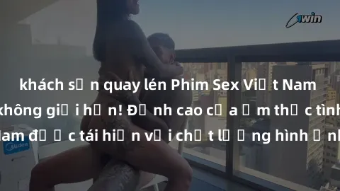 khách sạn quay lén Phim Sex Việt Nam HD - Xem ngay và không giới hạn! Đỉnh cao của ẩm thực tình dục Việt Nam được tái hiện với chất lượng hình ảnh sắc nét. Hãy thưởng thức ngay!