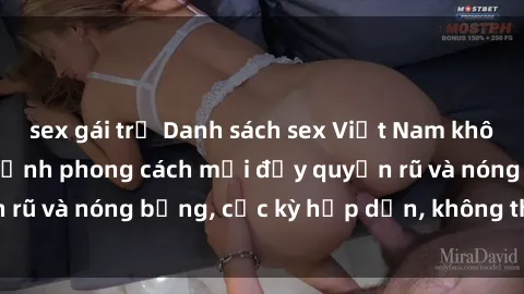 sex gái trẻ Danh sách sex Việt Nam không che - Ảnh toàn cảnh phong cách mới đầy quyến rũ và nóng bỏng, cực kỳ hấp dẫn, không thể bỏ qua!