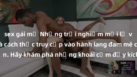 sex gái mỹ Những trải nghiệm mới lạ với sex tập thể và cách thức truy cập vào hành lang đam mê của bạn. Hãy khám phá những khoái cảm đầy kích thích với tập thể hấp dẫn!